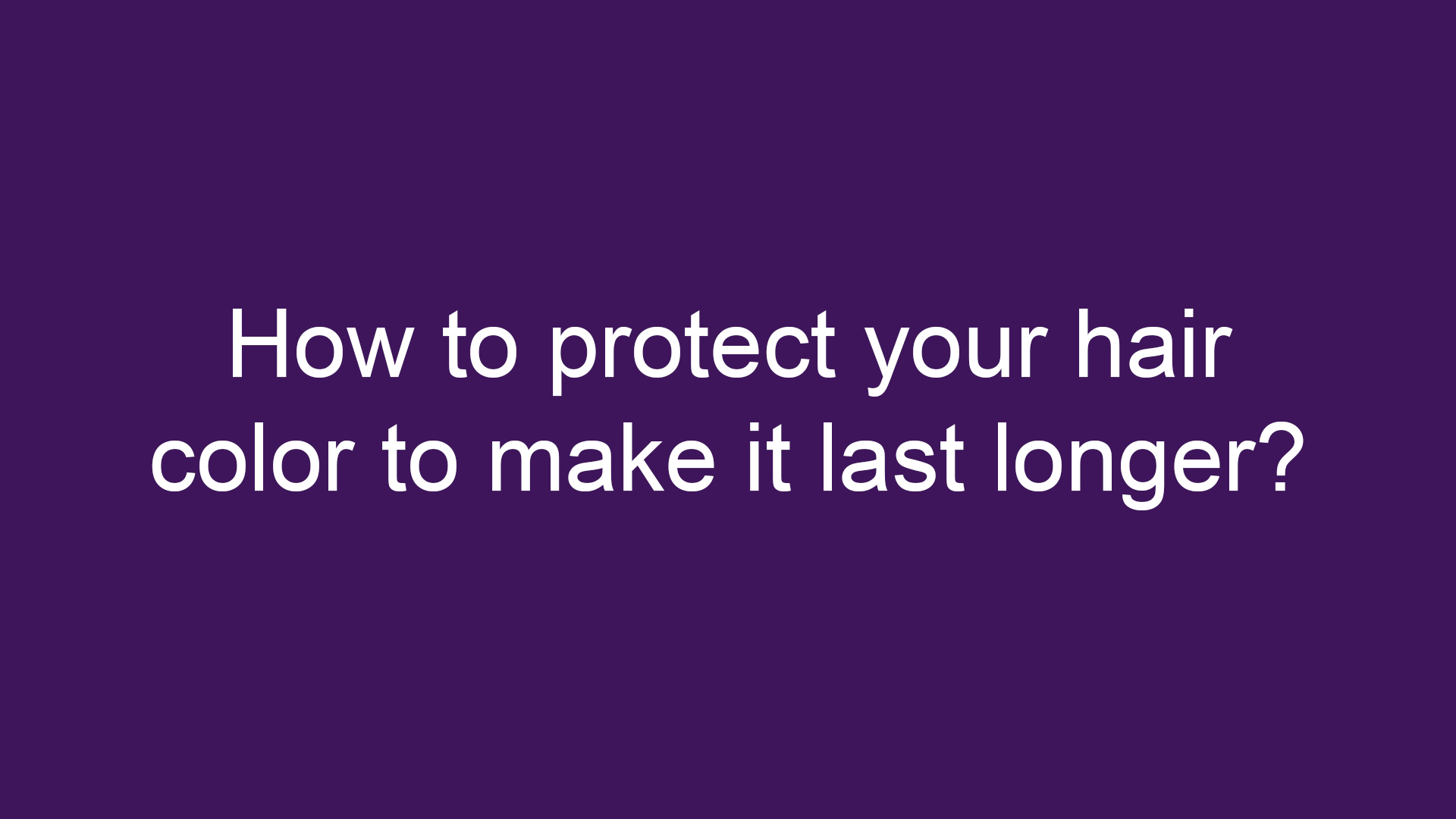 How to protect your hair color to make it last longer